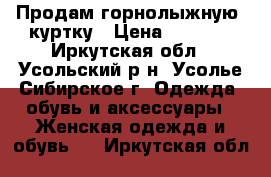 Продам горнолыжную  куртку › Цена ­ 2 500 - Иркутская обл., Усольский р-н, Усолье-Сибирское г. Одежда, обувь и аксессуары » Женская одежда и обувь   . Иркутская обл.